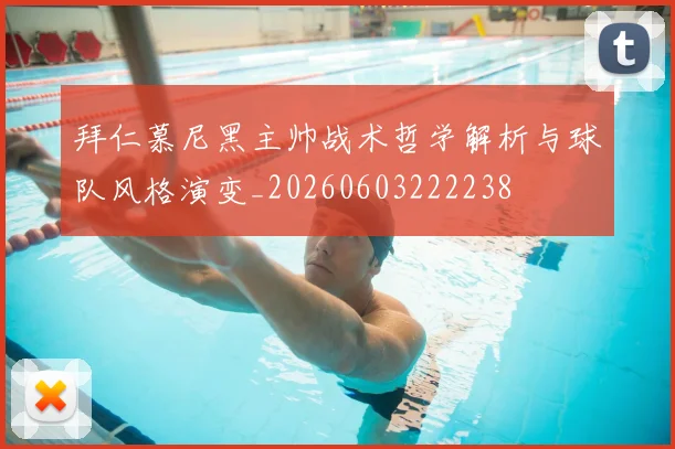 拜仁慕尼黑主帅战术哲学解析与球队风格演变_20260603222238