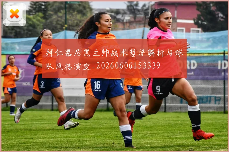 拜仁慕尼黑主帅战术哲学解析与球队风格演变_20260606153339