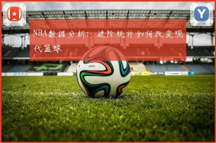 NBA数据分析：进阶统计如何改变现代篮球