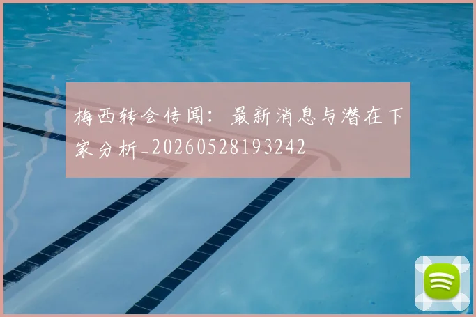梅西转会传闻：最新消息与潜在下家分析_20260528193242