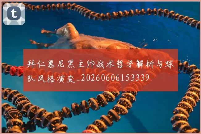 拜仁慕尼黑主帅战术哲学解析与球队风格演变_20260606153339